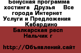 Бонусная программа хостинга «Друзья» - Все города Интернет » Услуги и Предложения   . Кабардино-Балкарская респ.,Нальчик г.